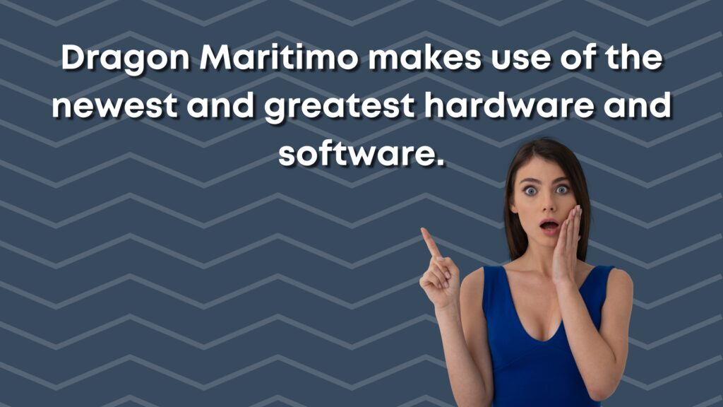 Dragon Maritimo makes use of the newest and greatest hardware and software.